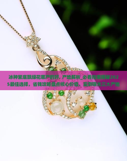 冰种紫底飘绿花哪产的好