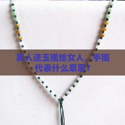 男朋友送了一个玉髓手镯什么意思