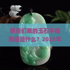 明星们戴什么玉石手镯的呢
