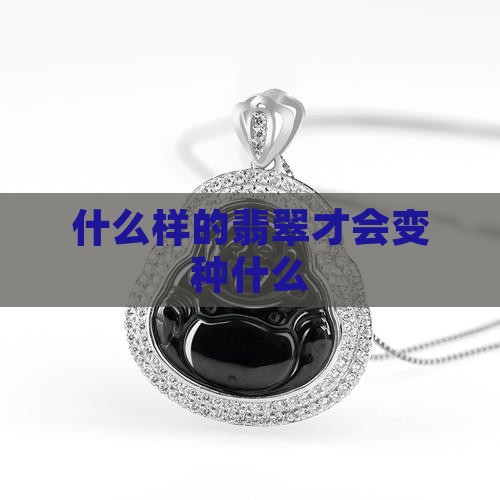 怎样的翡翠才会变种