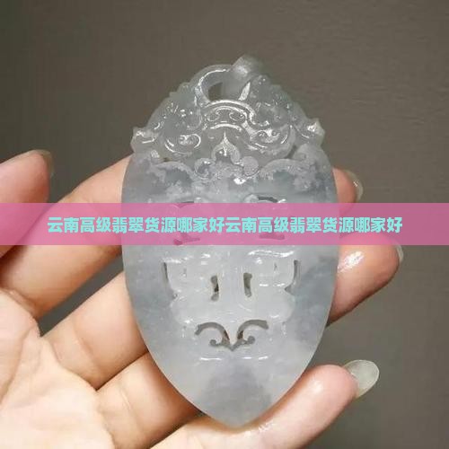 云南高级翡翠货源哪家好