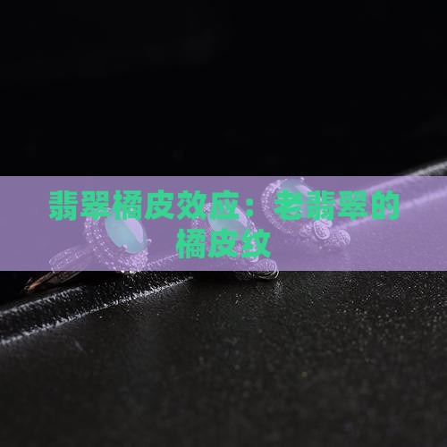 老翡翠的橘皮纹