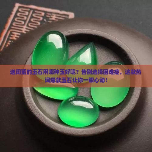 送闺蜜的玉石用哪种玉好呢 送闺蜜的玉石用哪种玉好呢