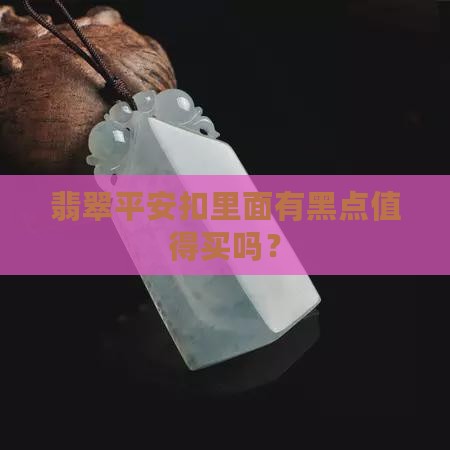 翡翠平安扣里面有黑点值得买吗