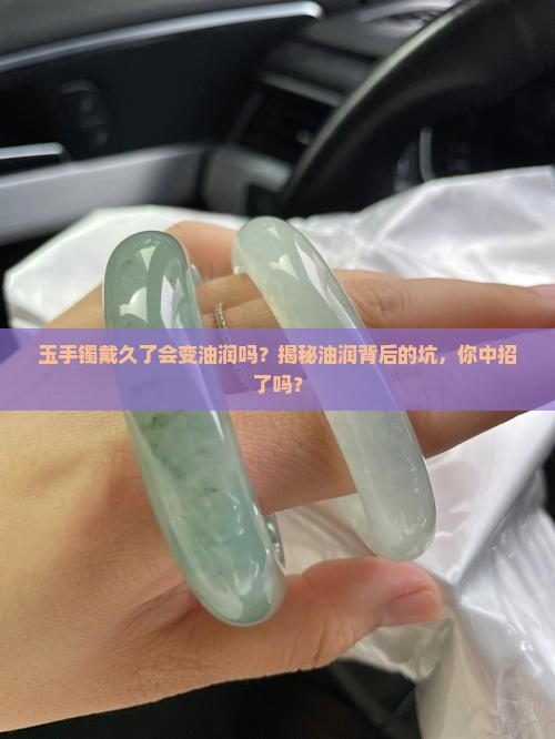 玉手镯戴久了会变油润吗