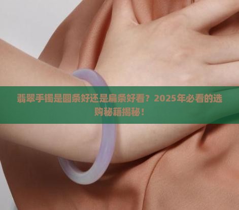 翡翠手镯是圆条的好还是扁条好看