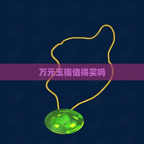 万元玉镯值得买吗
