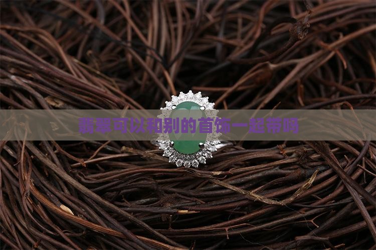 翡翠可以和别的首饰一起带吗