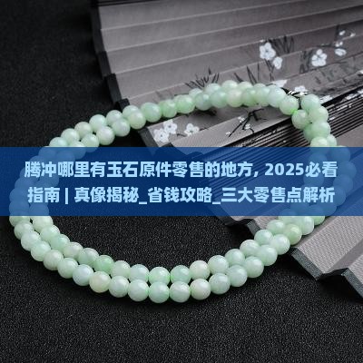 腾冲哪里有玉石原件零售的地方