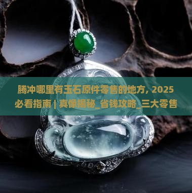 腾冲哪里有玉石原件零售的地方