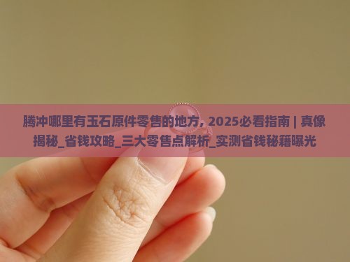 腾冲哪里有玉石原件零售的地方