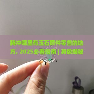 腾冲哪里有玉石原件零售的地方