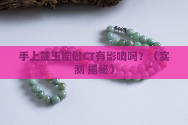 手上戴玉镯做ct有影响吗