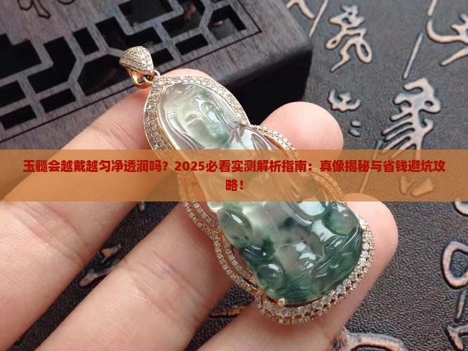 玉髓会越戴越匀净透润吗