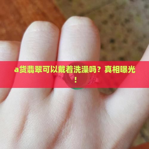 a货翡翠可以戴着洗澡吗