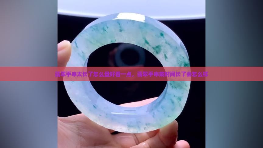 翡翠手串太长了怎么盘好看一点