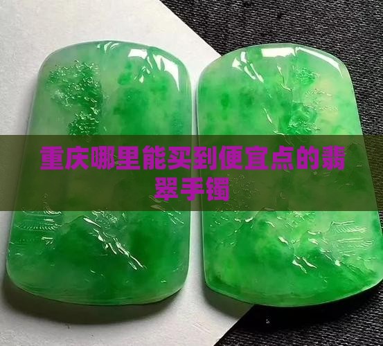 重庆哪儿能买到便宜点玉手镯
