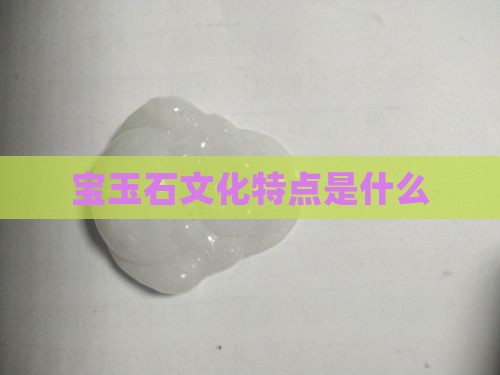 宝玉石文化特点是什么
