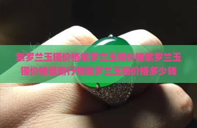紫罗兰玉镯价格紫罗兰玉镯价格 紫罗兰玉镯价格紫罗兰玉镯价格