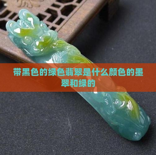带黑色的绿色翡翠是什么