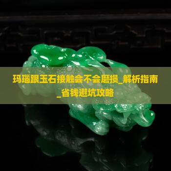 玛瑙跟玉石接触会不会磨损