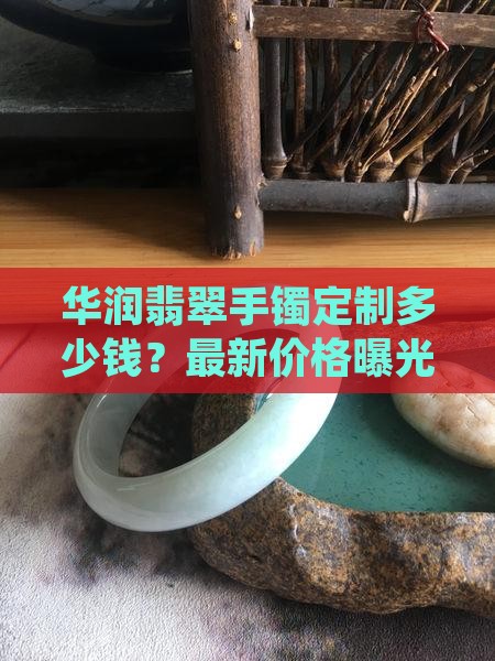 华润翡翠手镯定制多少钱