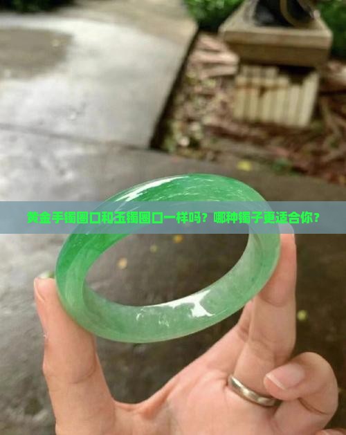 黄金手镯圈口和玉手镯圈口一样吗
