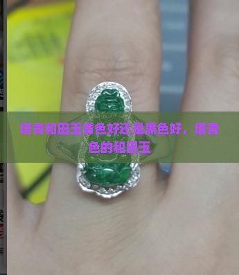 塔青和田玉青色好还是黑色好