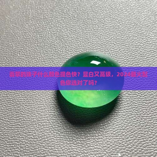 翡翠的珠子什么颜色提色快