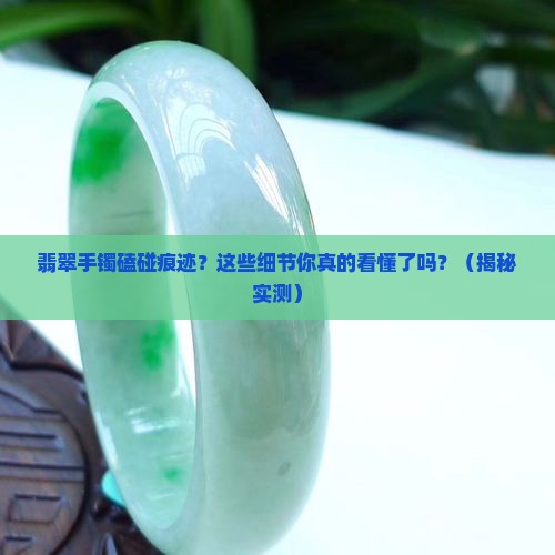 翡翠手镯磕碰痕迹 翡翠手镯磕碰痕迹