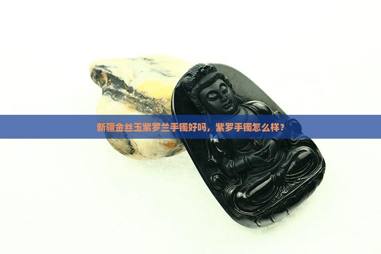 新疆金丝玉紫罗兰手镯好吗