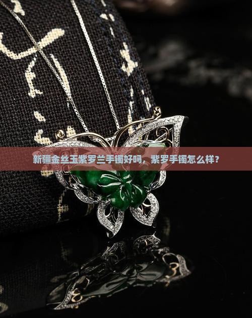 新疆金丝玉紫罗兰手镯好吗