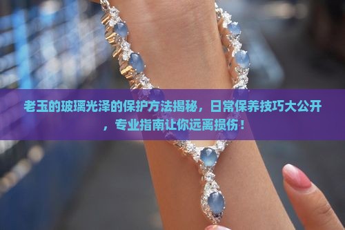 老玉的玻璃光泽的保护