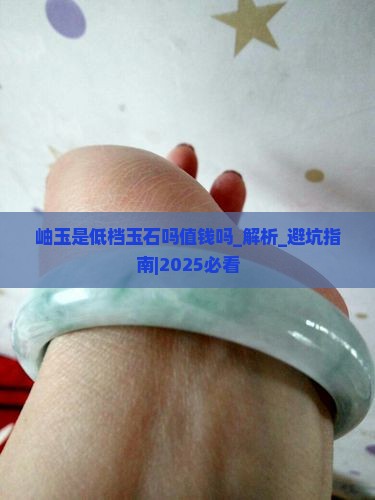 岫玉是低档玉石吗值钱吗