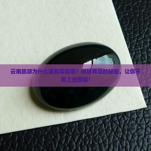 云南旅游为什么逼着买翡翠