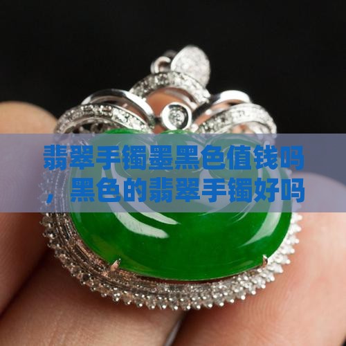 翡翠手镯墨黑色值钱吗