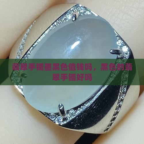 翡翠手镯墨黑色值钱吗