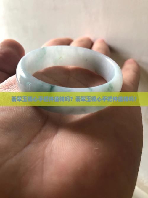 翡翠玉镯心手把件值钱吗