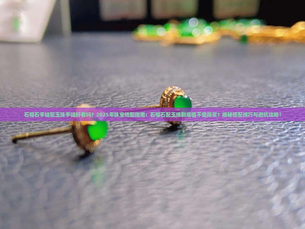 石榴石手链配玉珠手链好看吗