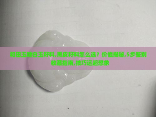 和田玉糖白玉籽料黑皮籽料