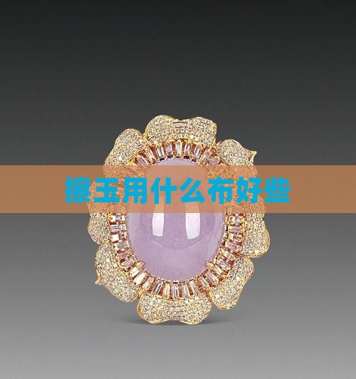 擦玉用什么布好些
