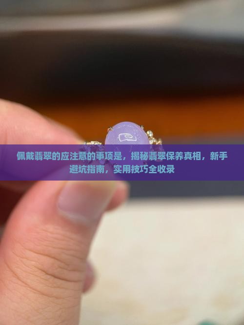 佩戴翡翠的应注意的事项是 佩戴翡翠的应注意的事项是