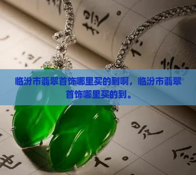 临汾市翡翠首饰哪里买的到