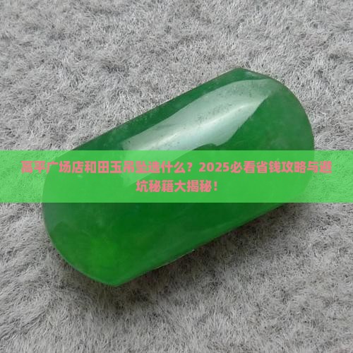 高平广场店和田玉吊坠选什么