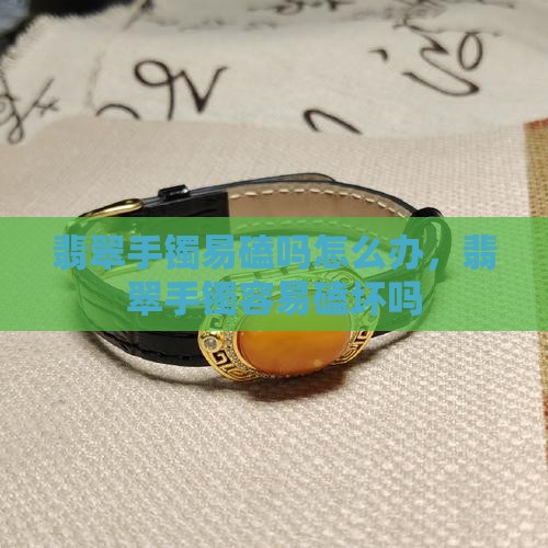 翡翠手镯易磕吗怎么办