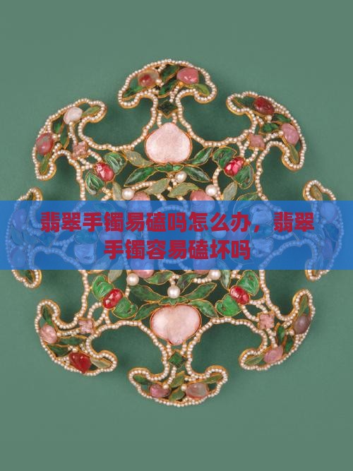 翡翠手镯易磕吗怎么办