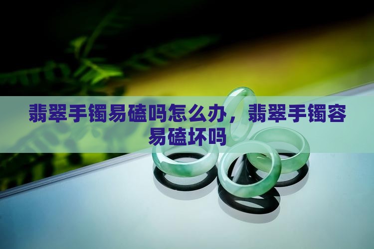 翡翠手镯易磕吗怎么办