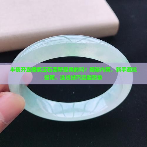 半夜开直播卖玉石翡翠是真的吗吗