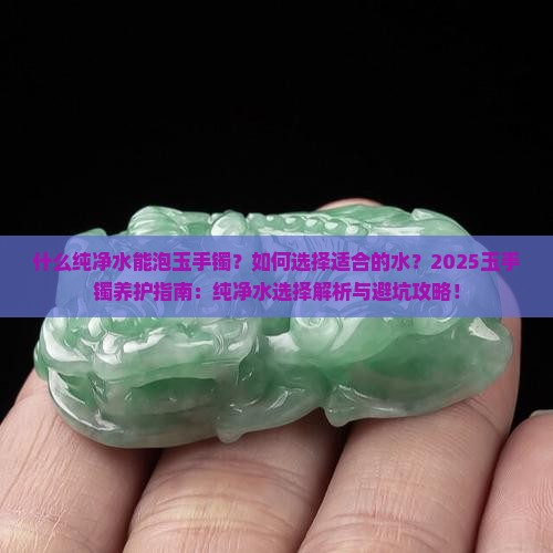 什么纯净水能泡玉手镯