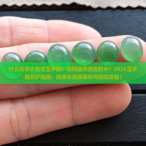 什么纯净水能泡玉手镯